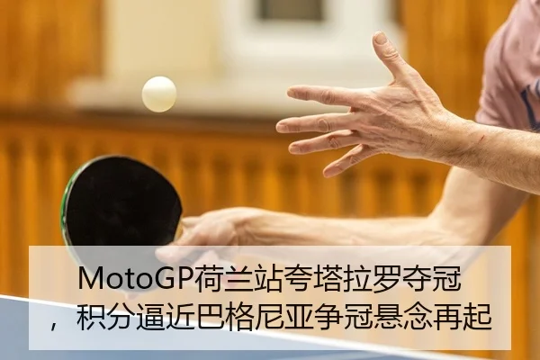 MotoGP荷兰站夸塔拉罗夺冠，积分逼近巴格尼亚争冠悬念再起