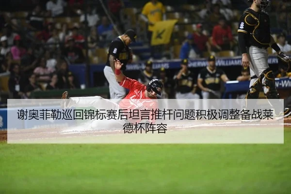 谢奥菲勒巡回锦标赛后坦言推杆问题积极调整备战莱德杯阵容